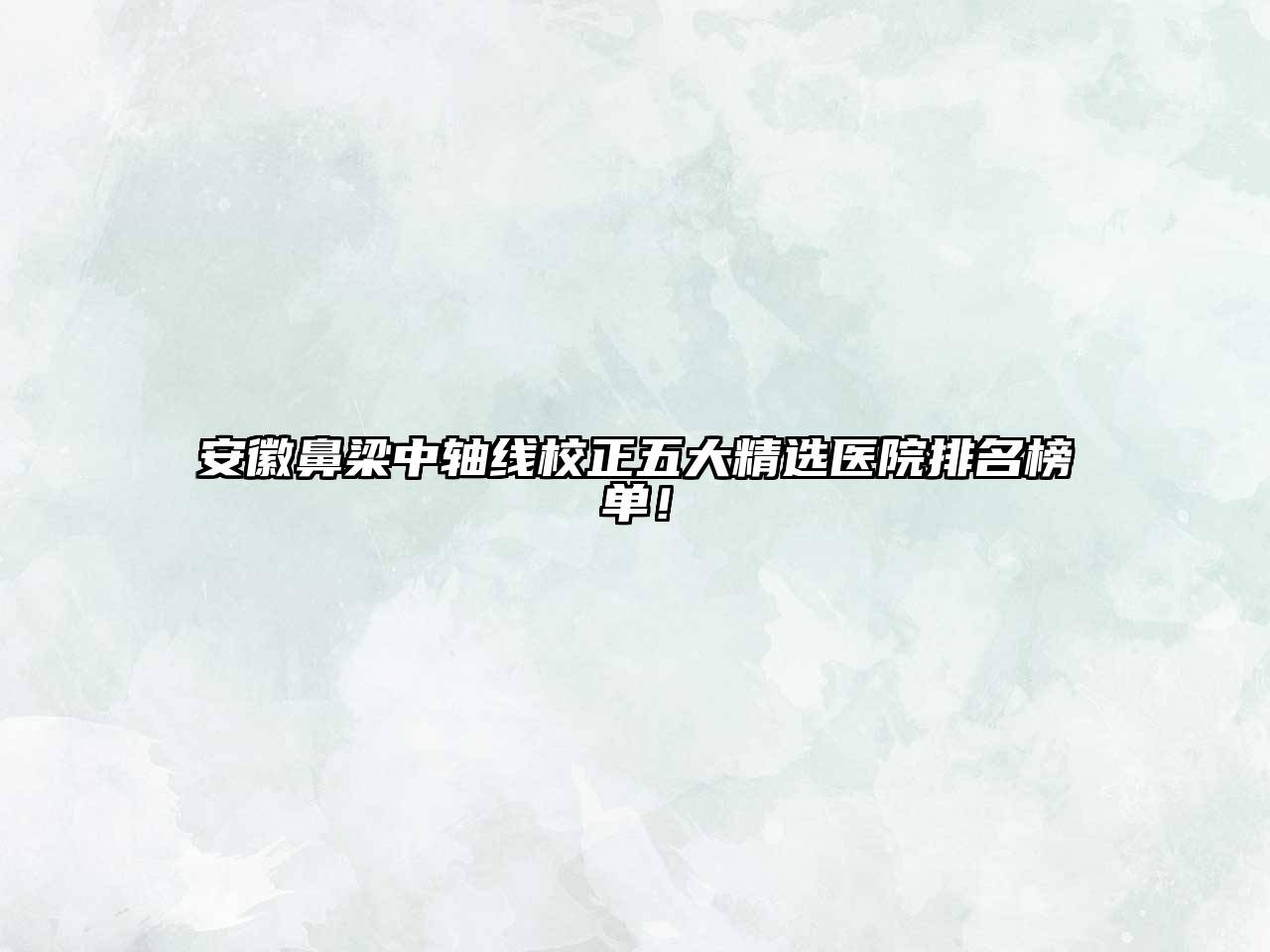 安徽鼻梁中轴线校正五大精选医院排名榜单！