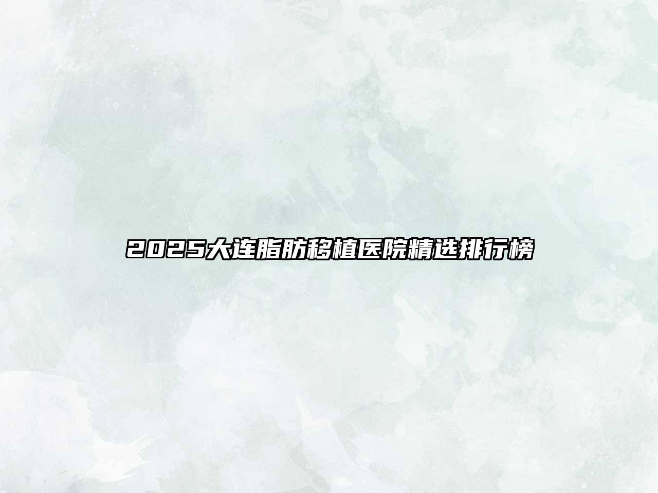 2025大连脂肪移植医院精选排行榜