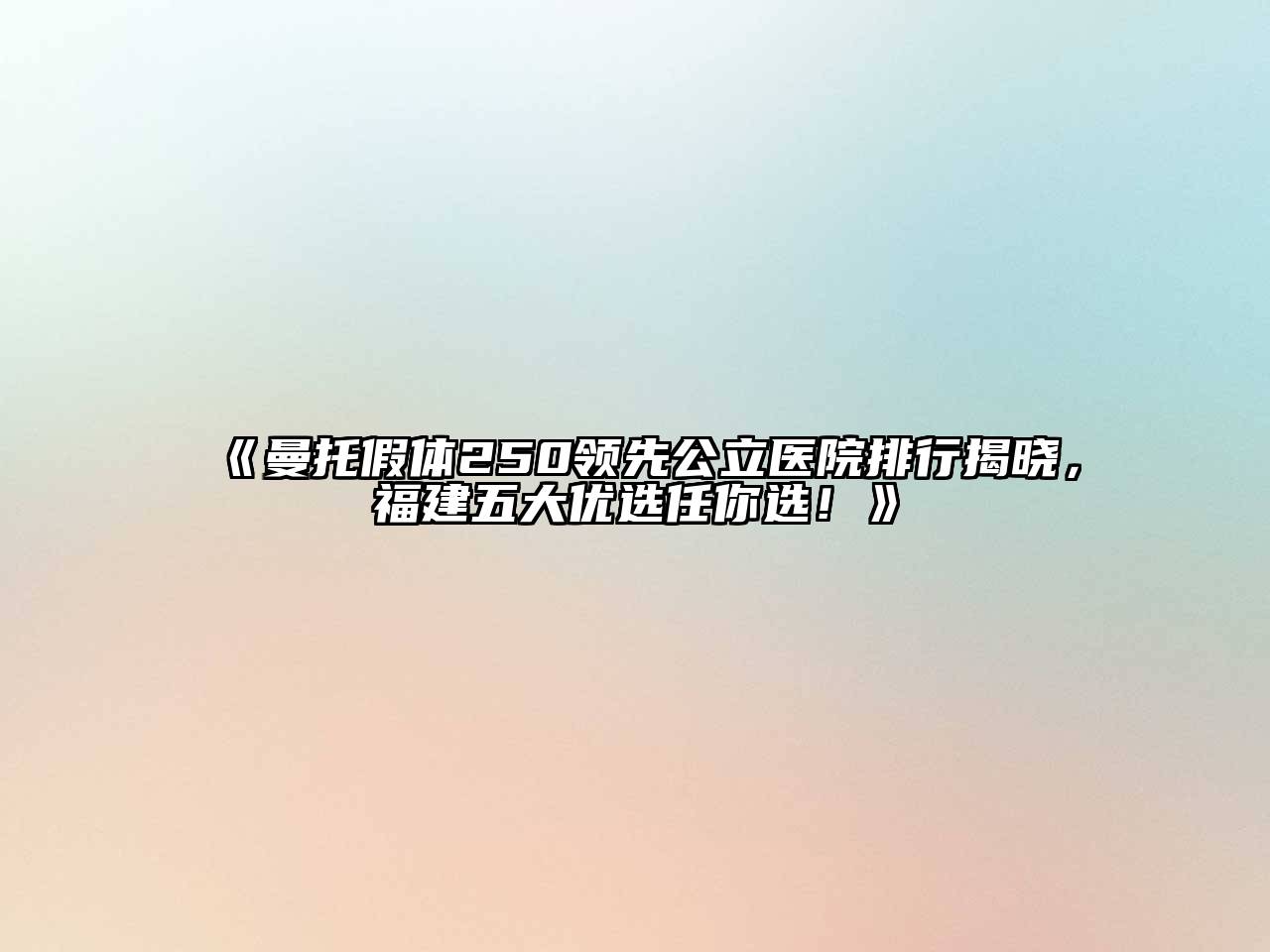 《曼托假体250领先公立医院排行揭晓，福建五大优选任你选！》