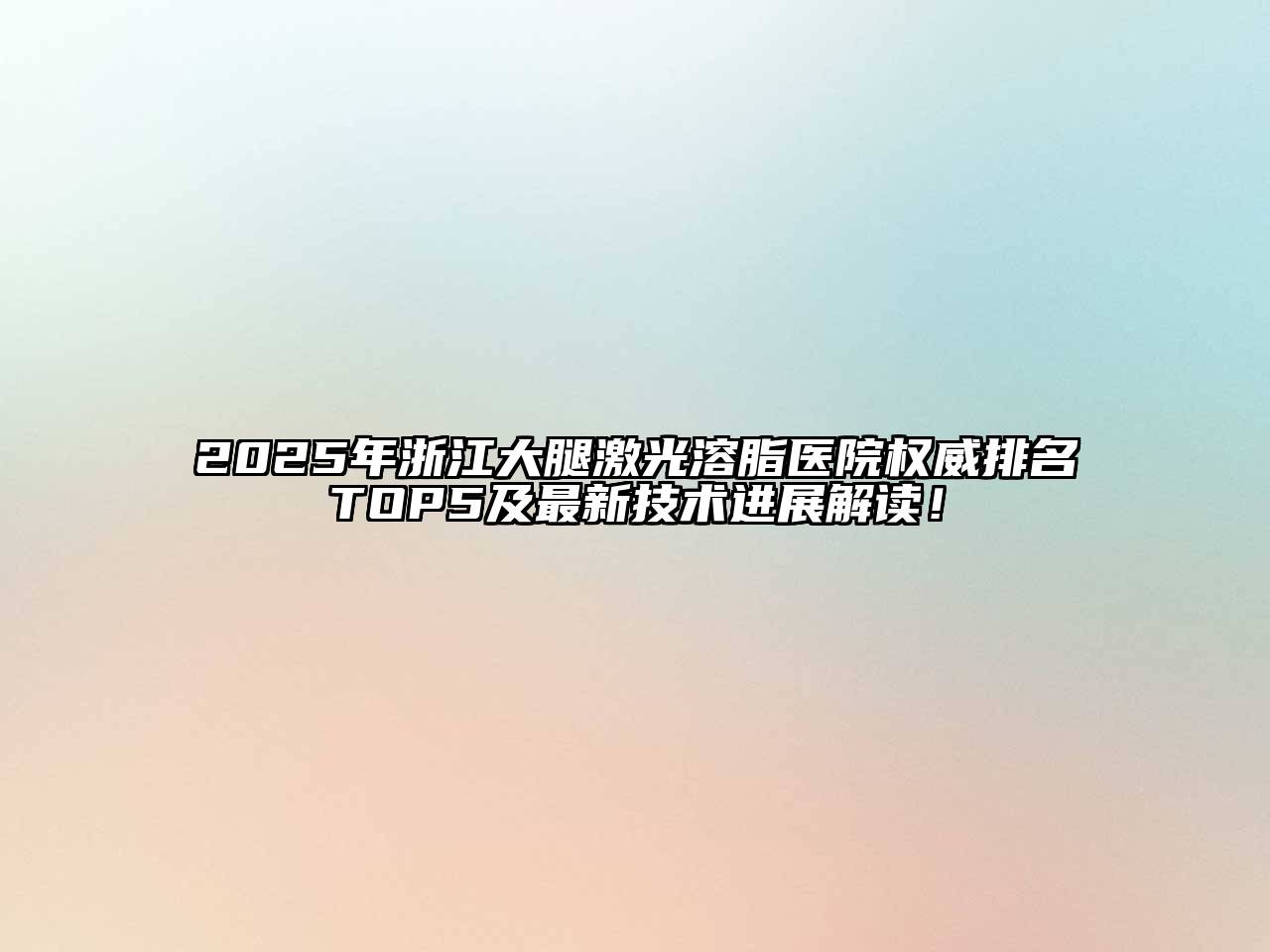 2025年浙江大腿激光溶脂医院权威排名TOP5及最新技术进展解读！