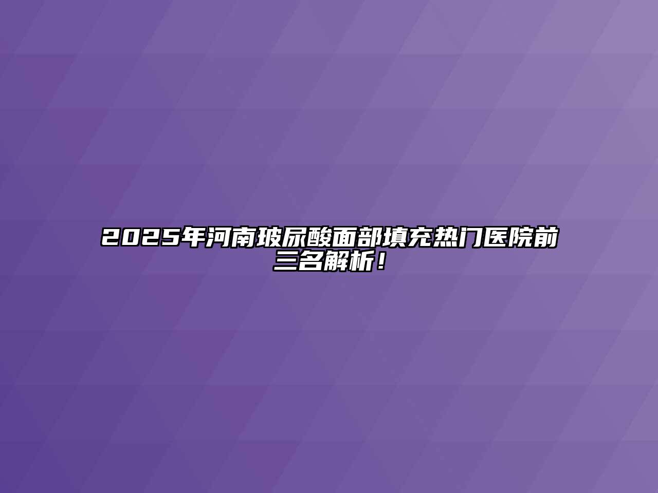 2025年河南玻尿酸面部填充热门医院前三名解析！