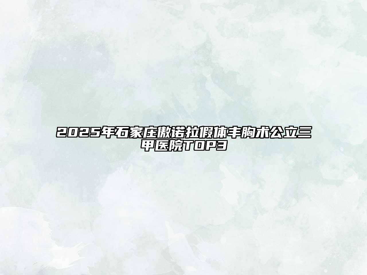 2025年石家庄傲诺拉假体丰胸术公立三甲医院TOP3