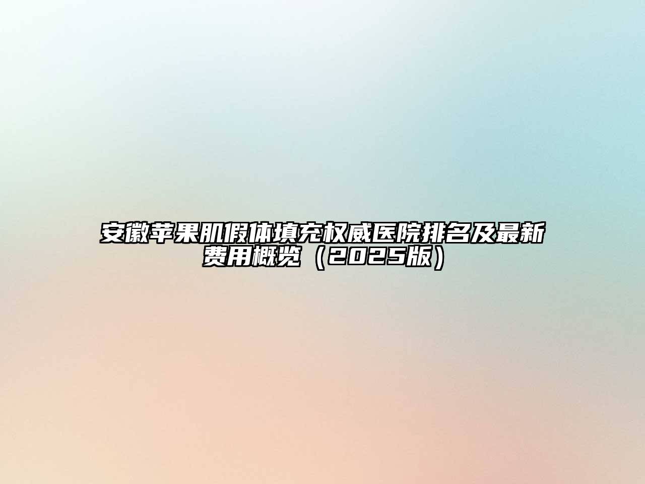 安徽苹果肌假体填充权威医院排名及最新费用概览（2025版）