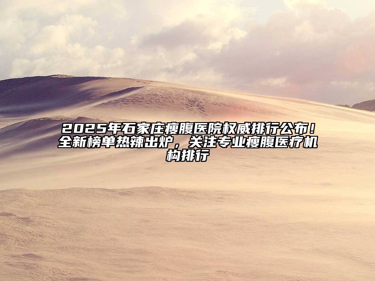 2025年石家庄瘦腹医院权威排行公布！全新榜单热辣出炉，关注专业瘦腹医疗机构排行