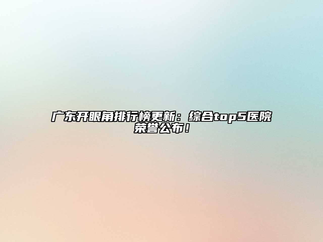 广东开眼角排行榜更新：综合top5医院荣誉公布！