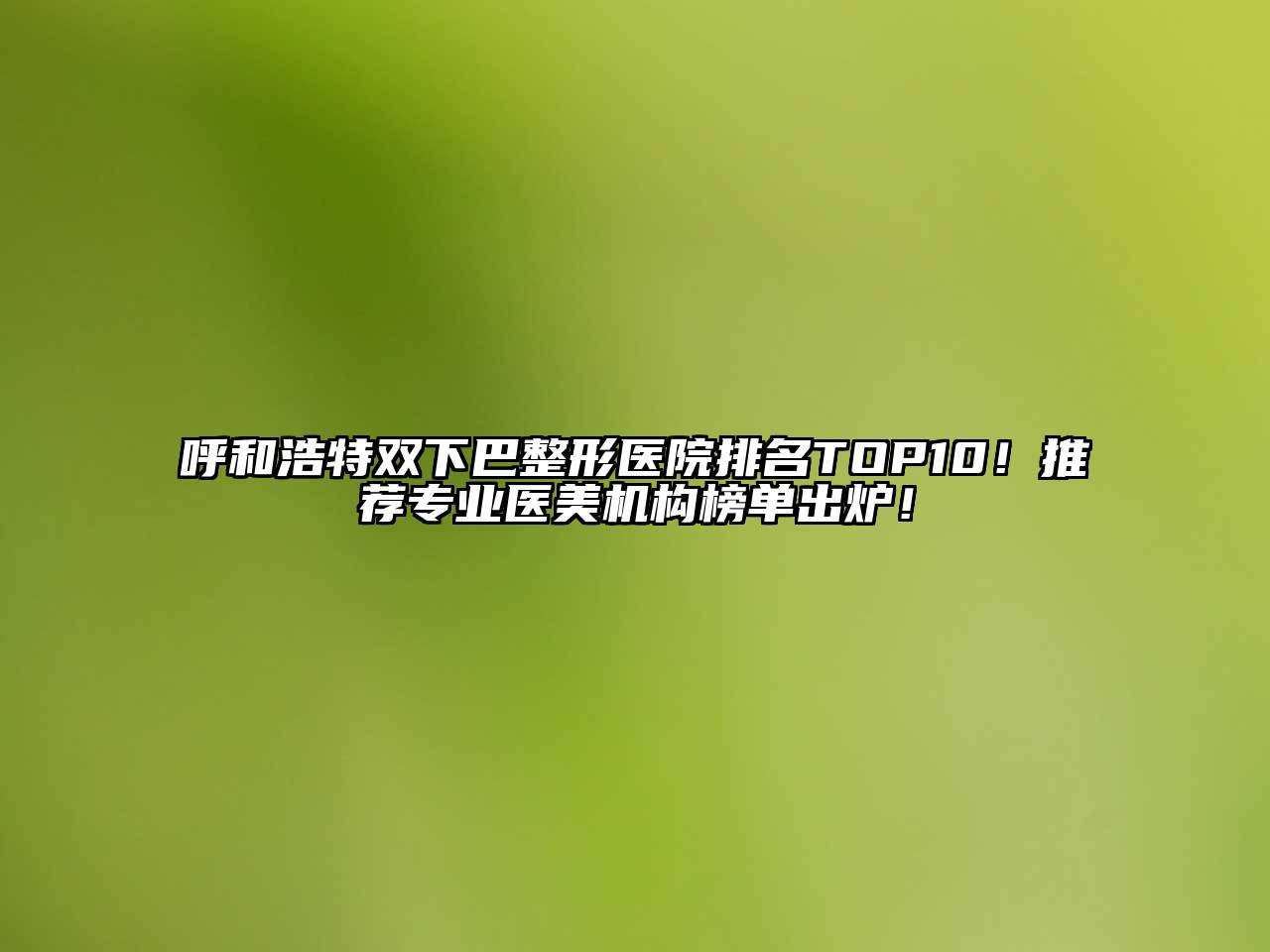 呼和浩特双下巴整形医院排名TOP10！推荐专业医美机构榜单出炉！