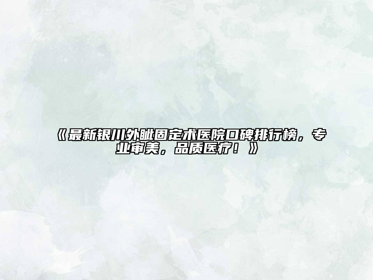 《最新银川外眦固定术医院口碑排行榜，专业审美，品质医疗！》