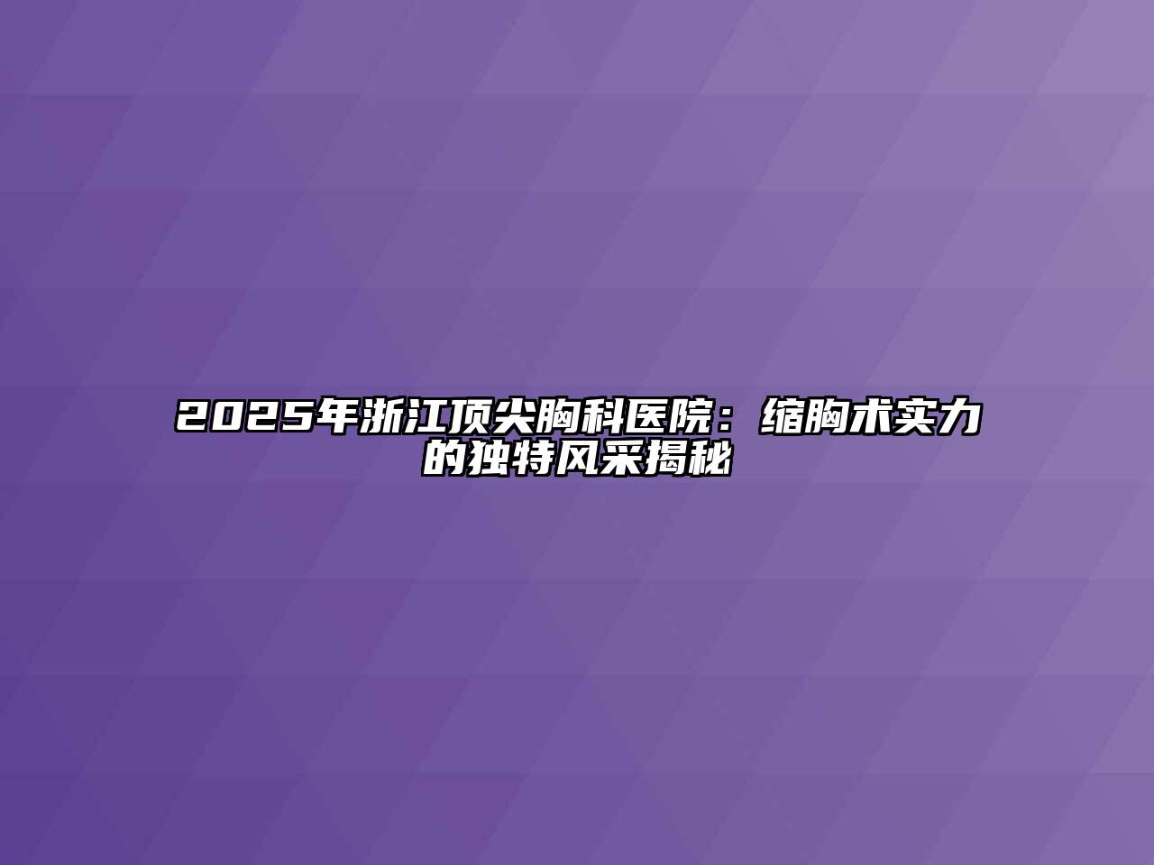 2025年浙江顶尖胸科医院：缩胸术实力的独特风采揭秘