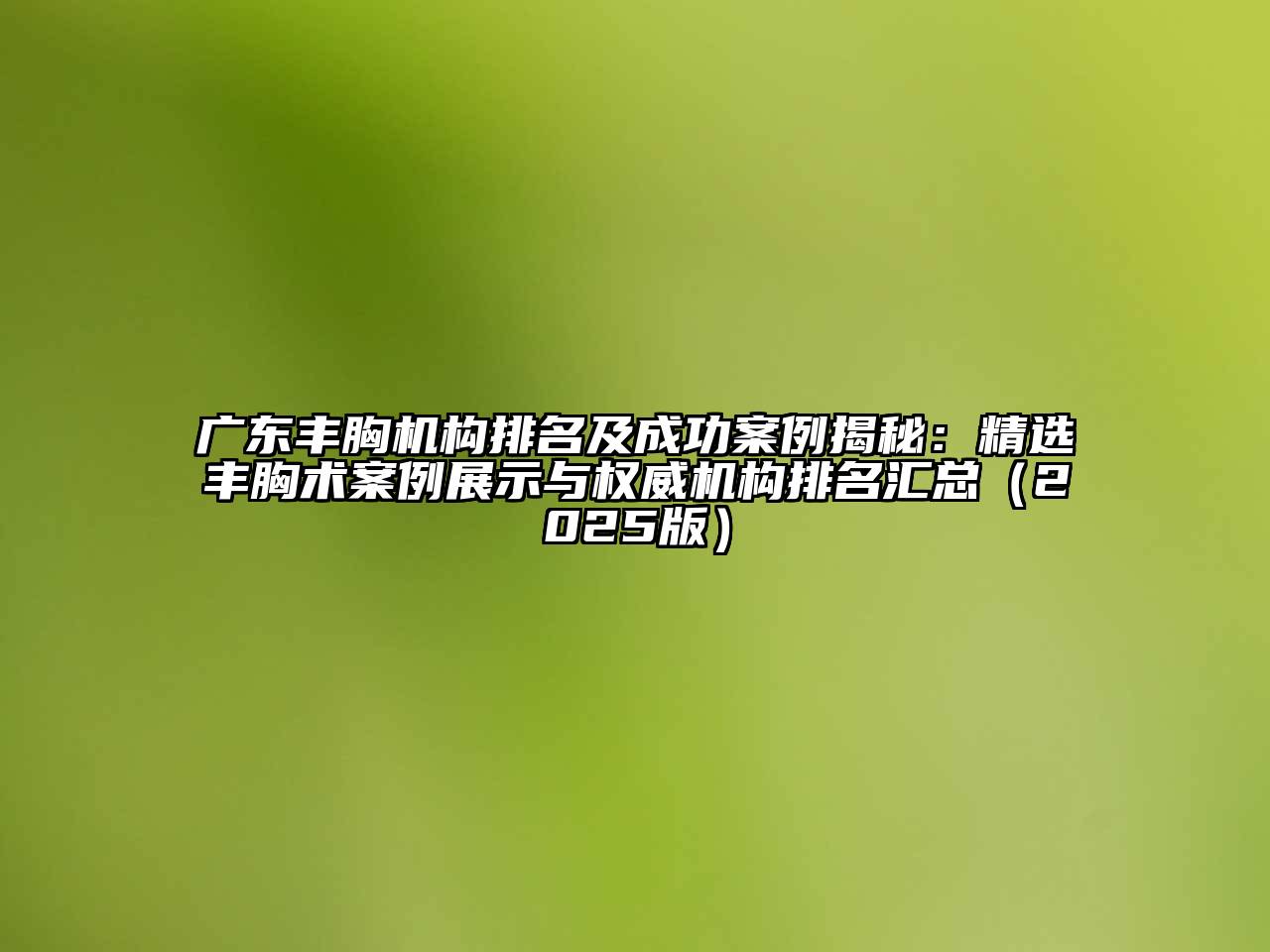 广东丰胸机构排名及成功案例揭秘：精选丰胸术案例展示与权威机构排名汇总（2025版）