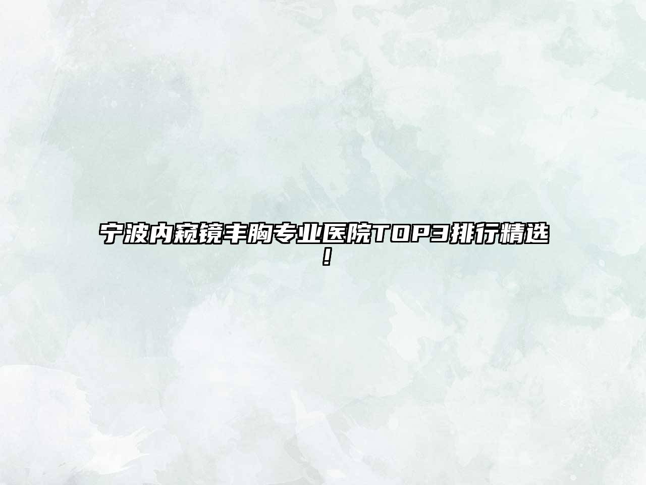 宁波内窥镜丰胸专业医院TOP3排行精选！