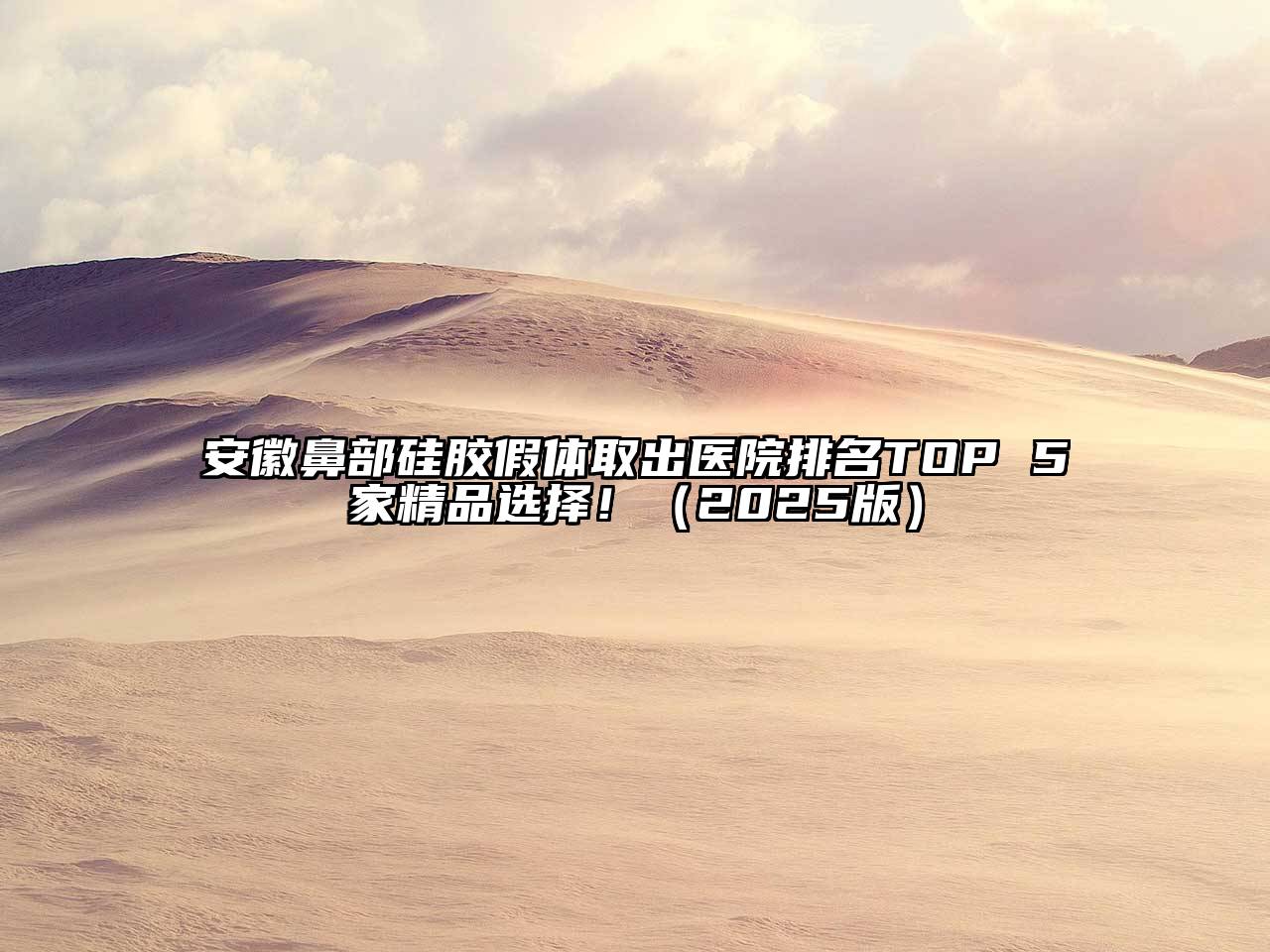 安徽鼻部硅胶假体取出医院排名TOP 5家精品选择！（2025版）