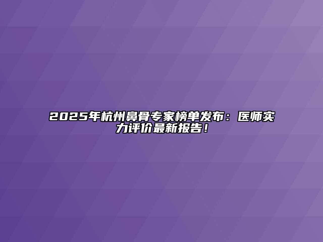 2025年杭州鼻骨专家榜单发布：医师实力评价最新报告！