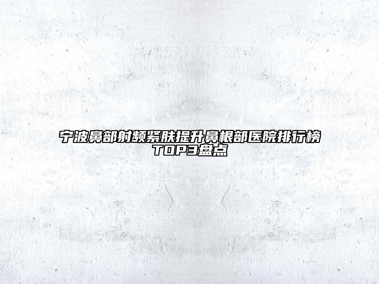 宁波鼻部射频紧肤提升鼻根部医院排行榜TOP3盘点