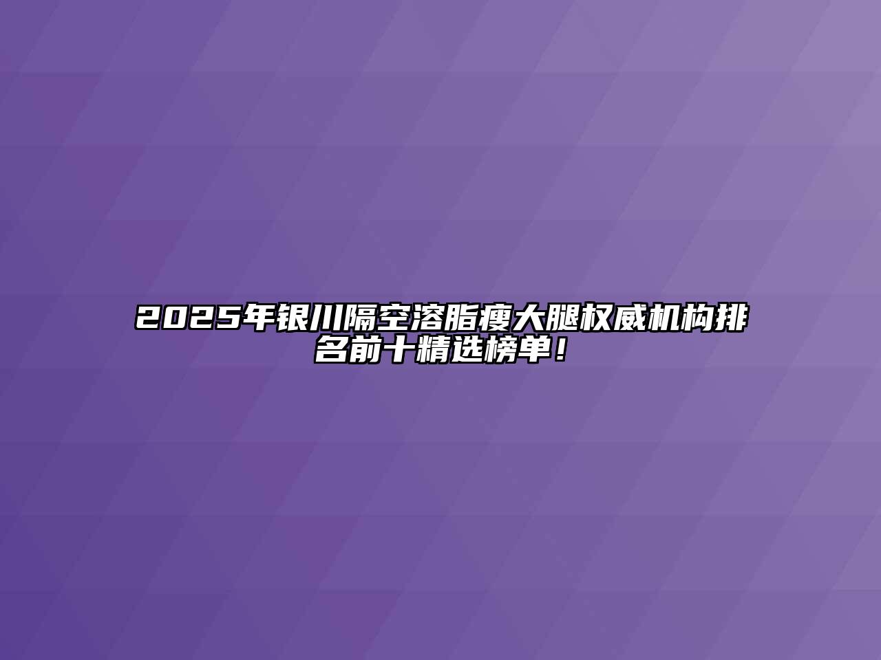 2025年银川隔空溶脂瘦大腿权威机构排名前十精选榜单！