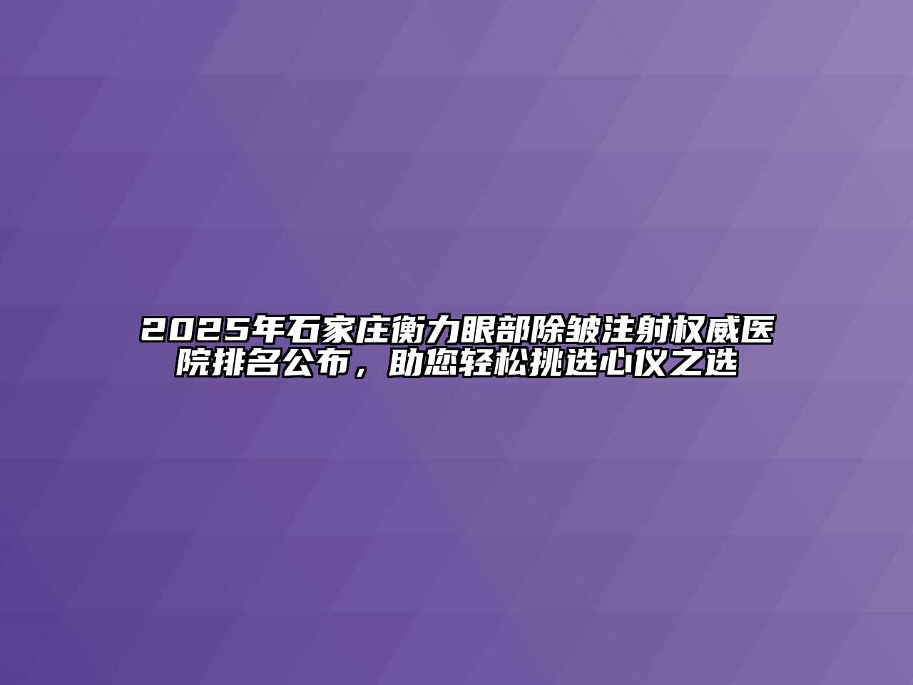 2025年石家庄衡力眼部除皱注射权威医院排名公布，助您轻松挑选心仪之选