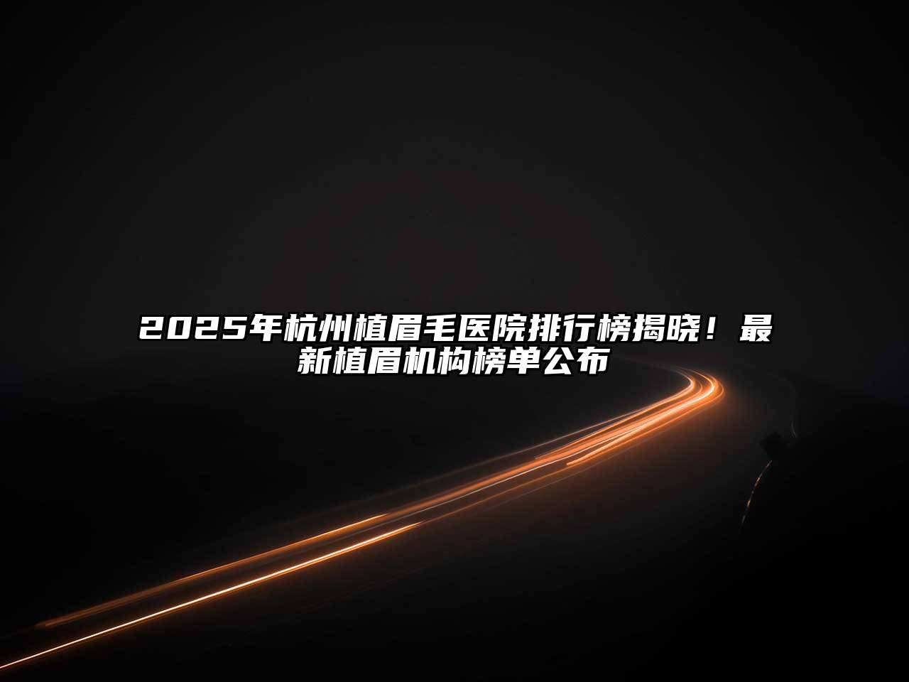 2025年杭州植眉毛医院排行榜揭晓！最新植眉机构榜单公布