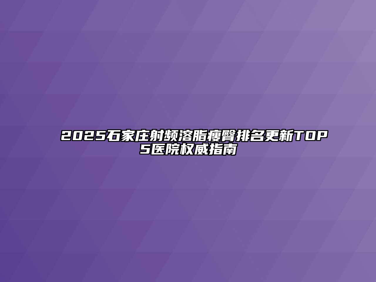2025石家庄射频溶脂瘦臀排名更新TOP5医院权威指南