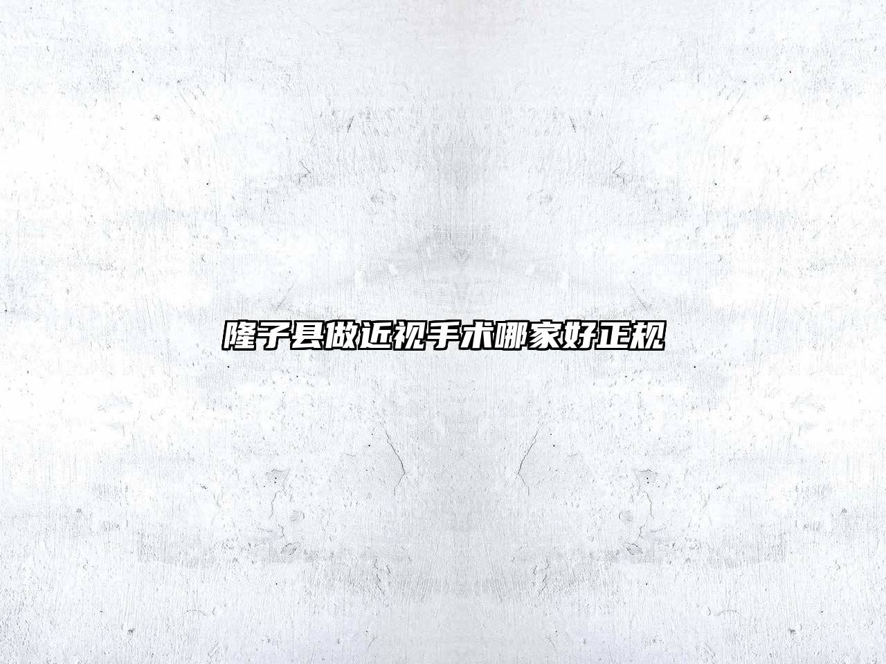 隆子县做近视手术哪家好正规