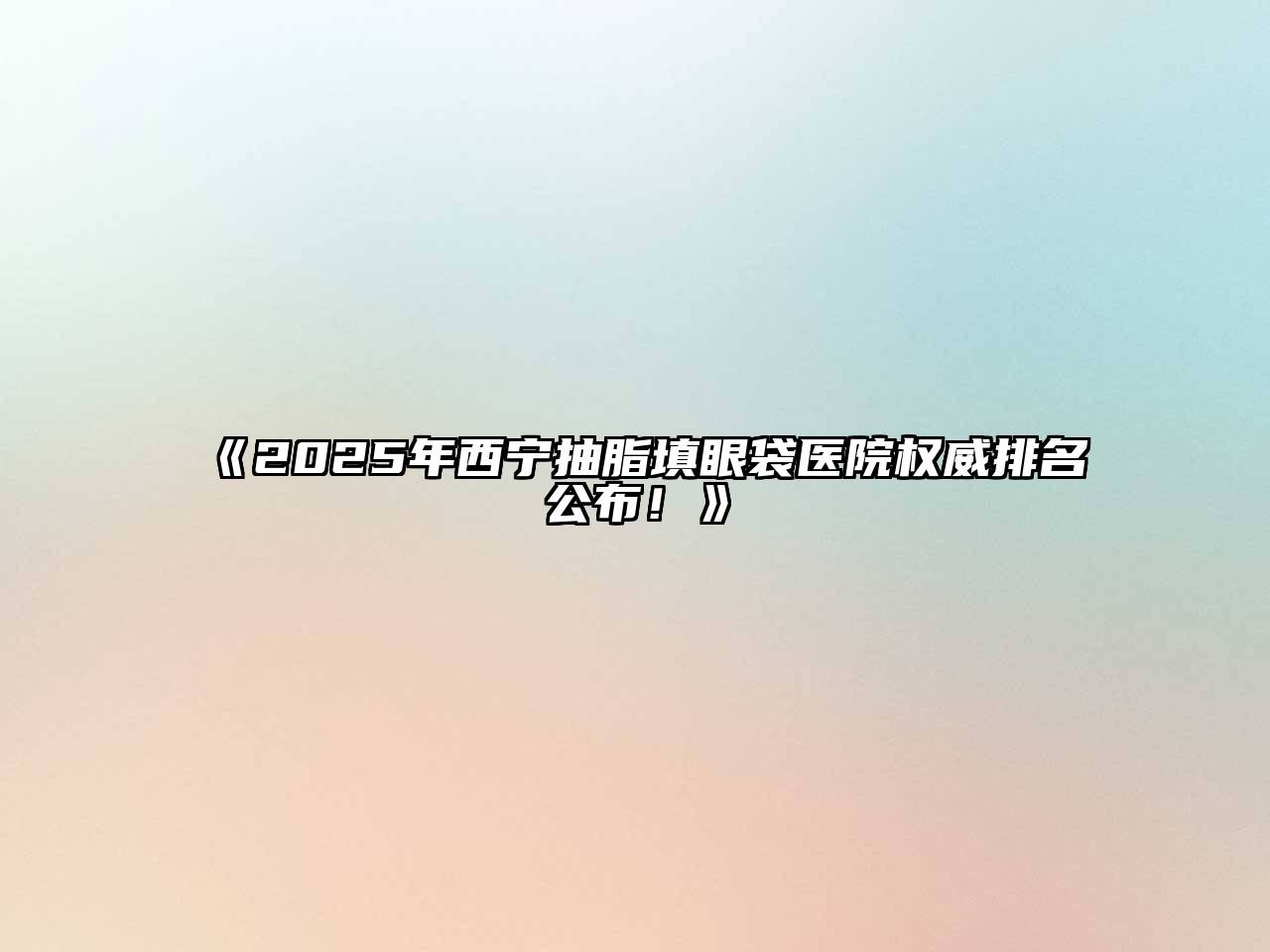 《2025年西宁抽脂填眼袋医院权威排名公布！》