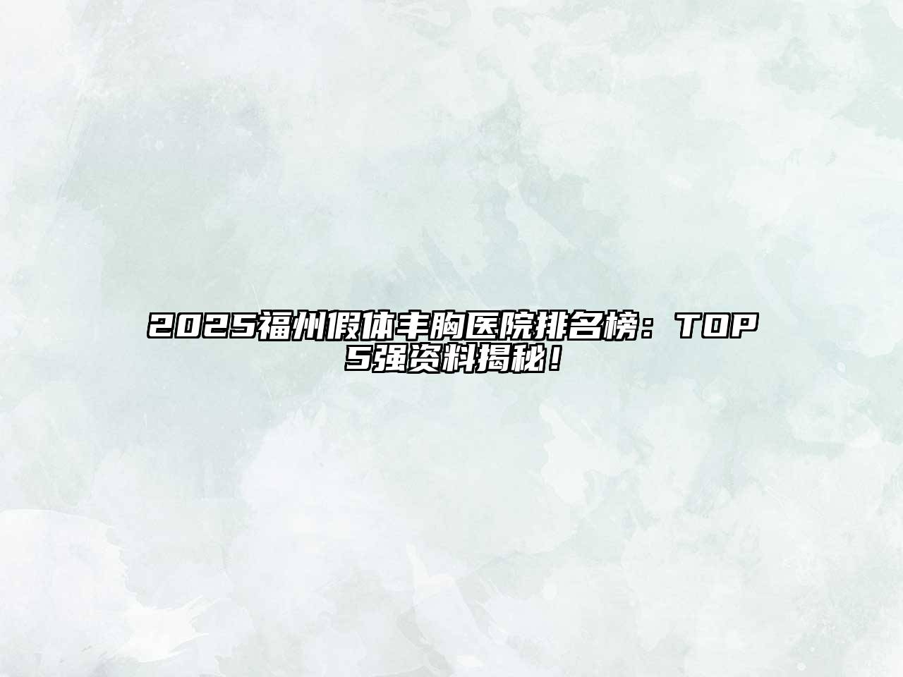 2025福州假体丰胸医院排名榜：TOP5强资料揭秘！