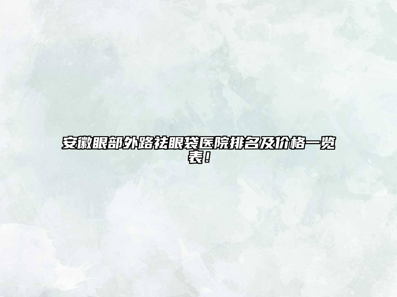 安徽眼部外路祛眼袋医院排名及价格一览表！