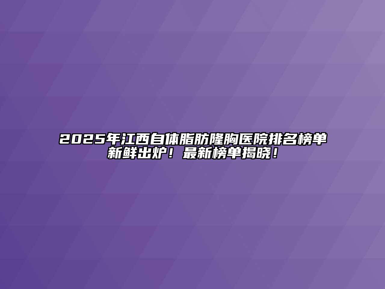 2025年江西自体脂肪隆胸医院排名榜单新鲜出炉！最新榜单揭晓！