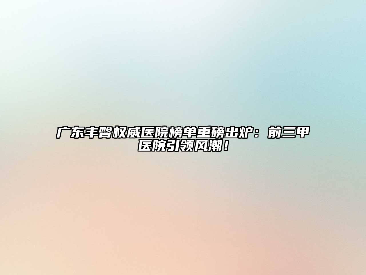 广东丰臀权威医院榜单重磅出炉：前三甲医院引领风潮！