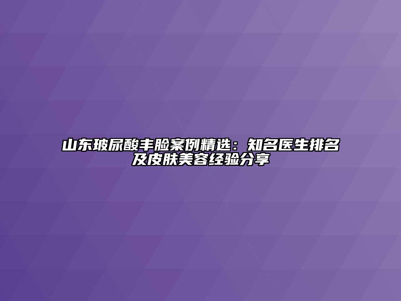 山东玻尿酸丰脸案例精选：知名医生排名及皮肤江南app官方下载苹果版
经验分享