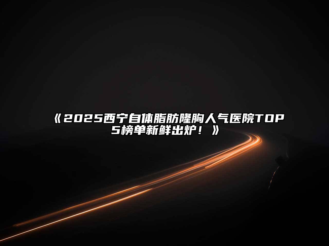 《2025西宁自体脂肪隆胸人气医院TOP5榜单新鲜出炉！》