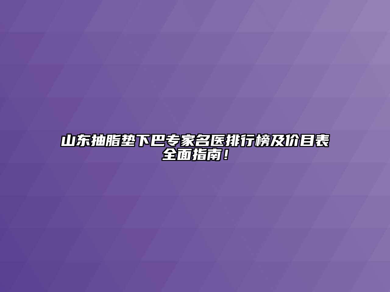 山东抽脂垫下巴专家名医排行榜及价目表全面指南！