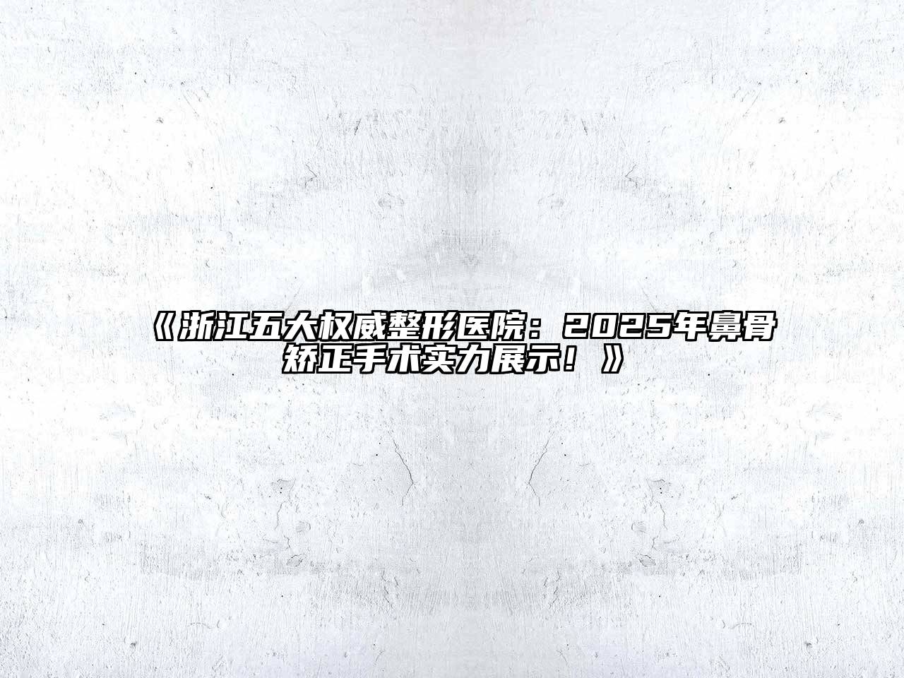 《浙江五大权威整形医院：2025年鼻骨矫正手术实力展示！》