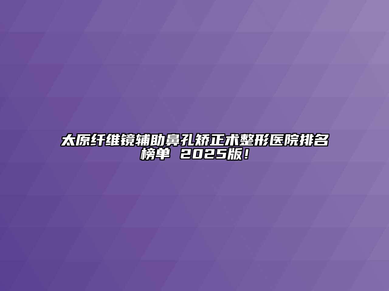 太原纤维镜辅助鼻孔矫正术整形医院排名榜单 2025版！