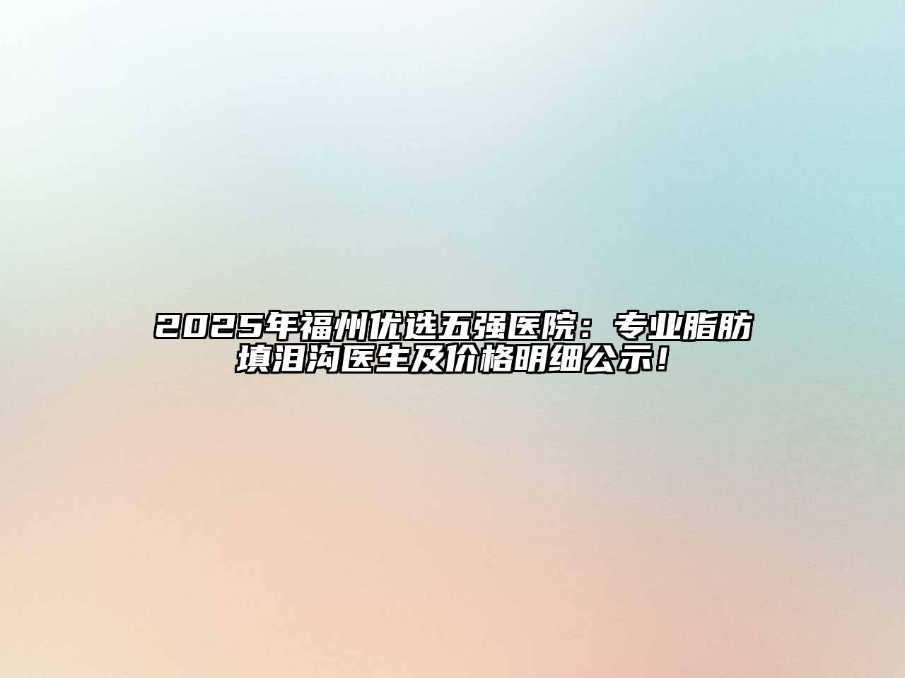 2025年福州优选五强医院：专业脂肪填泪沟医生及价格明细公示！