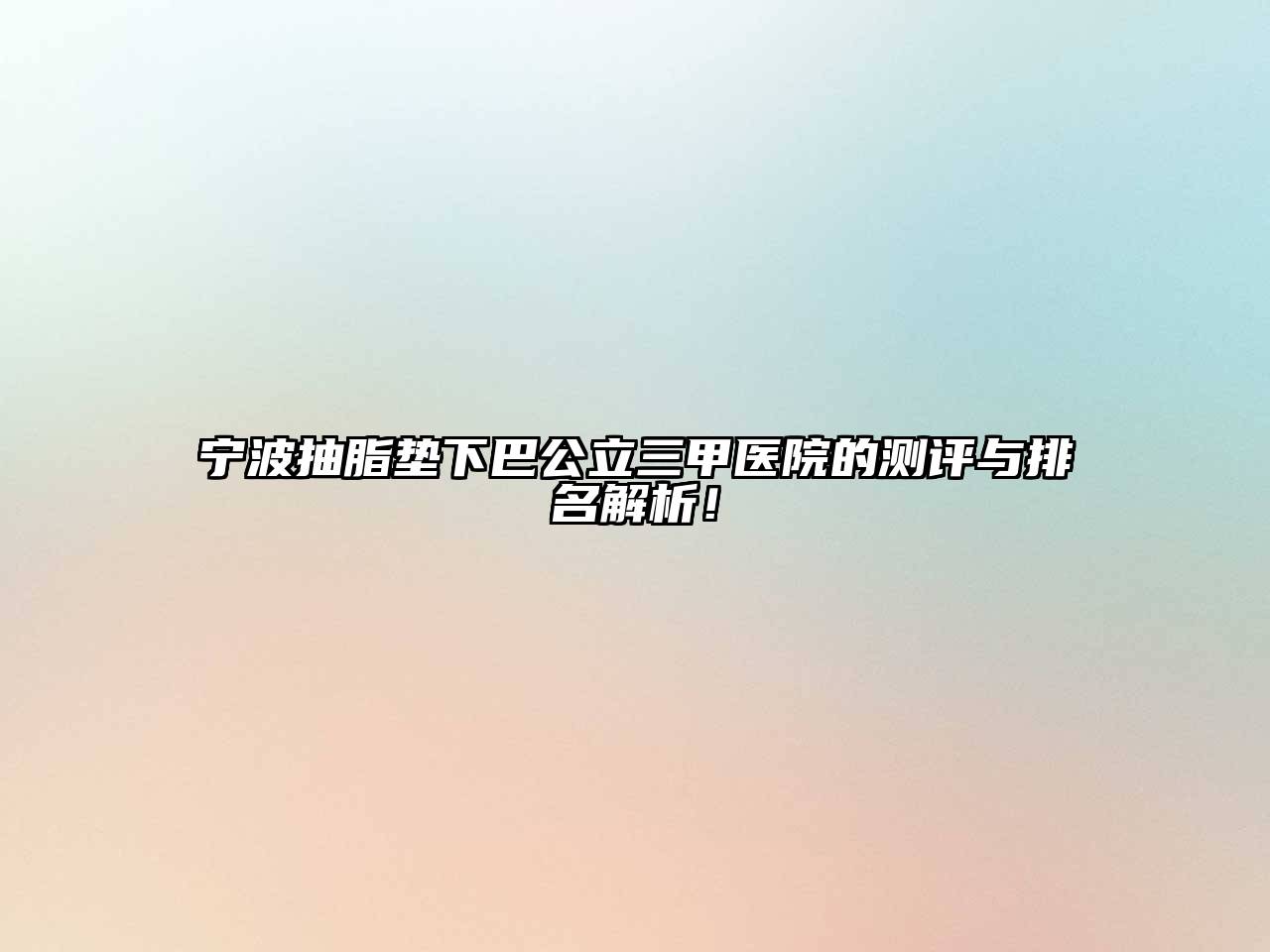 宁波抽脂垫下巴公立三甲医院的测评与排名解析！