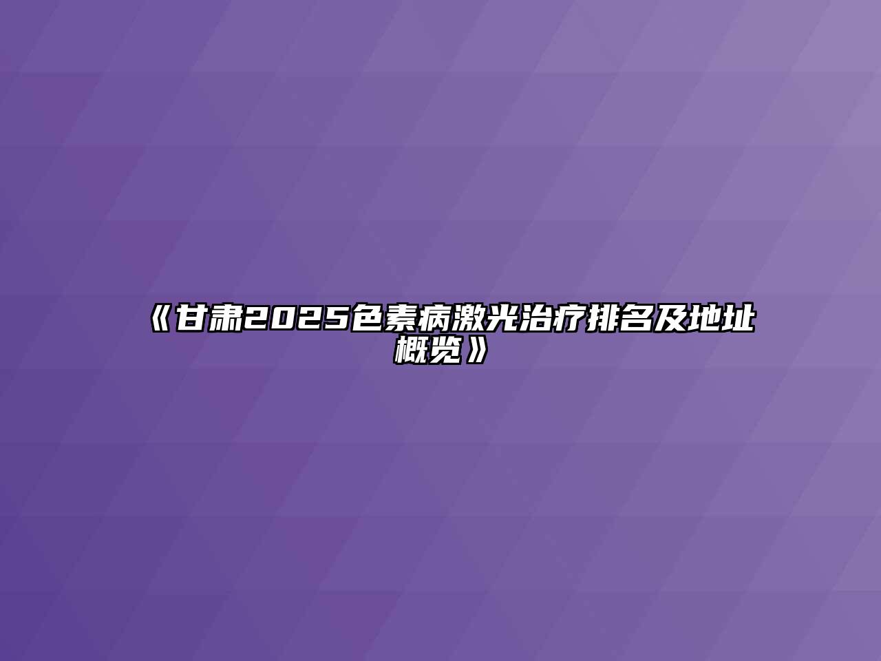 《甘肃2025色素病激光治疗排名及地址概览》