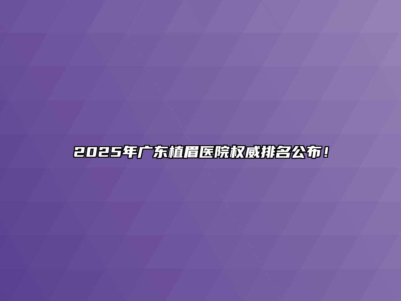 2025年广东植眉医院权威排名公布！