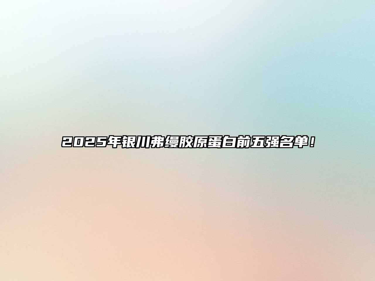 2025年银川弗缦胶原蛋白前五强名单！