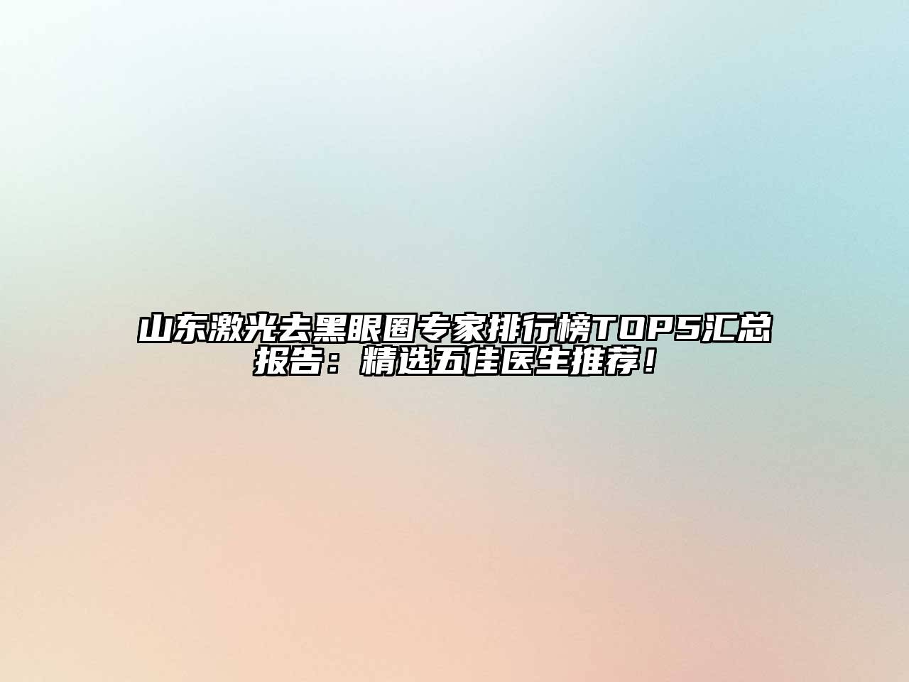 山东激光去黑眼圈专家排行榜TOP5汇总报告：精选五佳医生推荐！