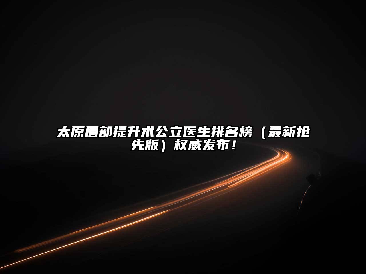 太原眉部提升术公立医生排名榜（最新抢先版）权威发布！