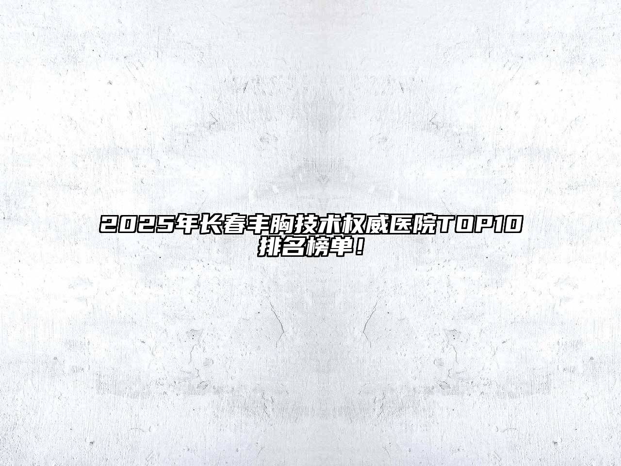2025年长春丰胸技术权威医院TOP10排名榜单！