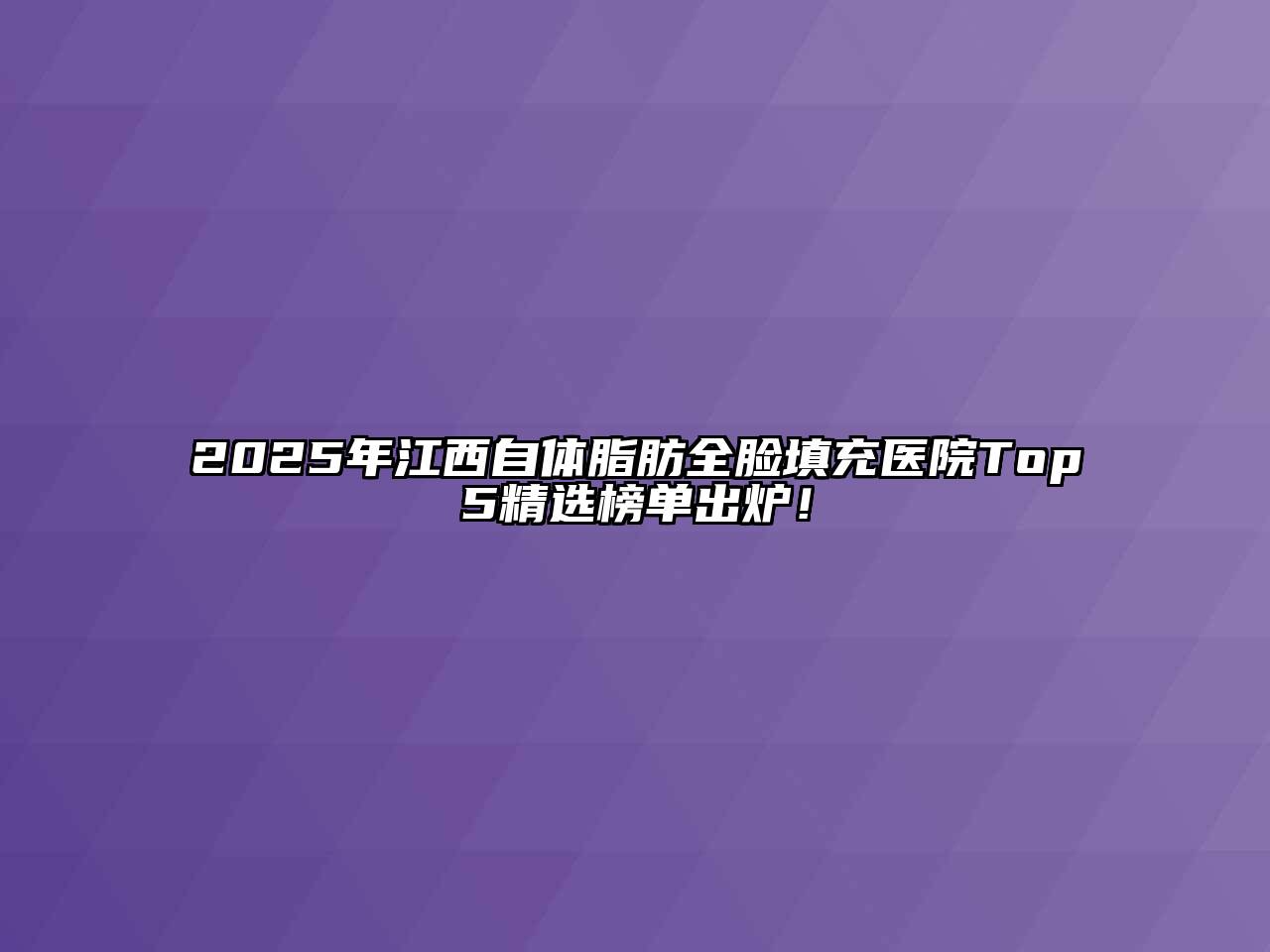2025年江西自体脂肪全脸填充医院Top5精选榜单出炉！