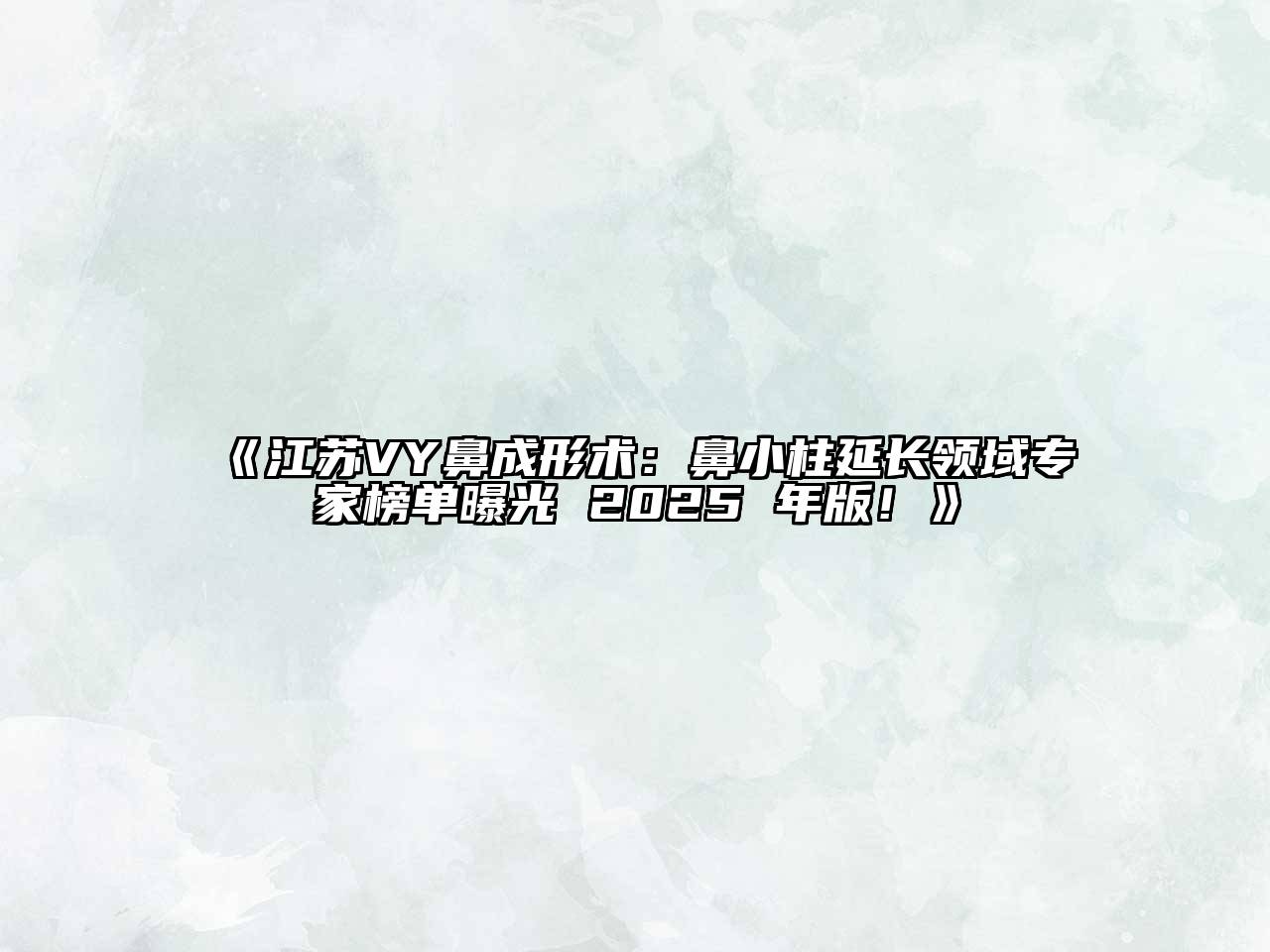 《江苏VY鼻成形术：鼻小柱延长领域专家榜单曝光 2025 年版！》