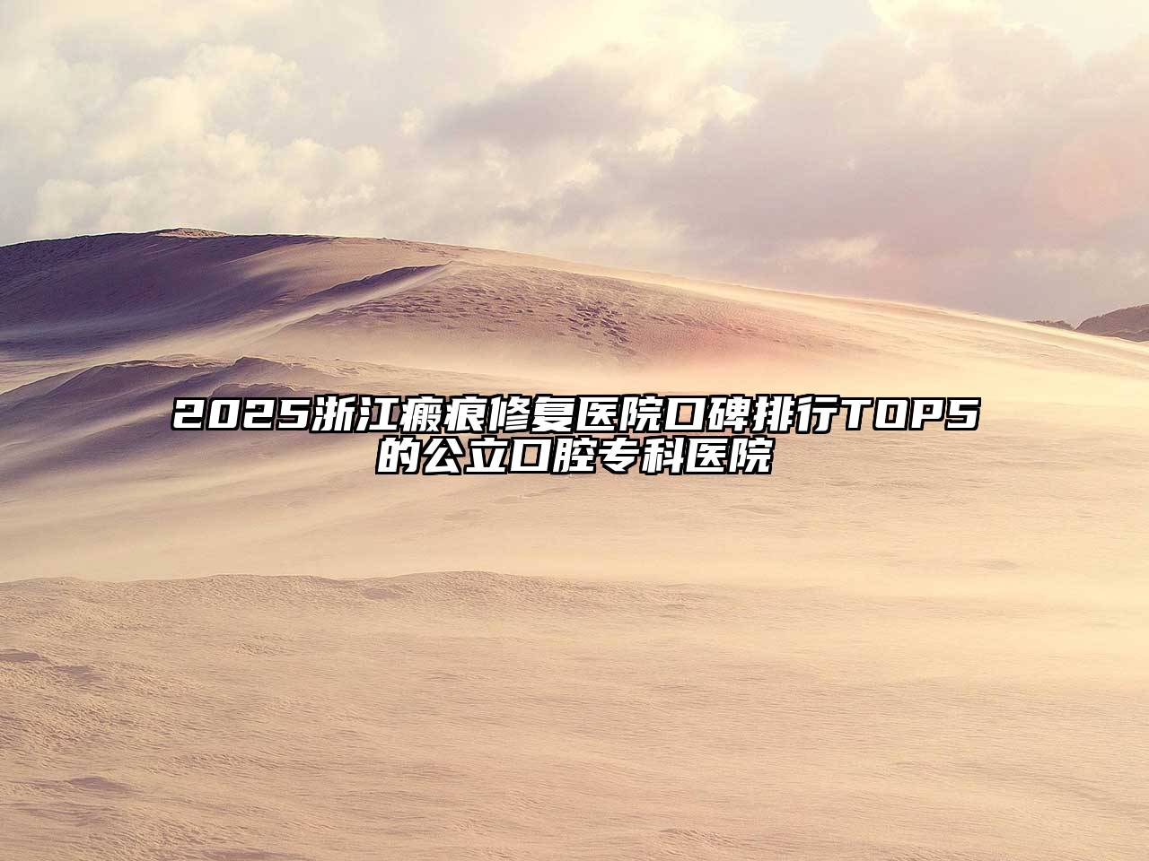 2025浙江瘢痕修复医院口碑排行TOP5的公立口腔专科医院
