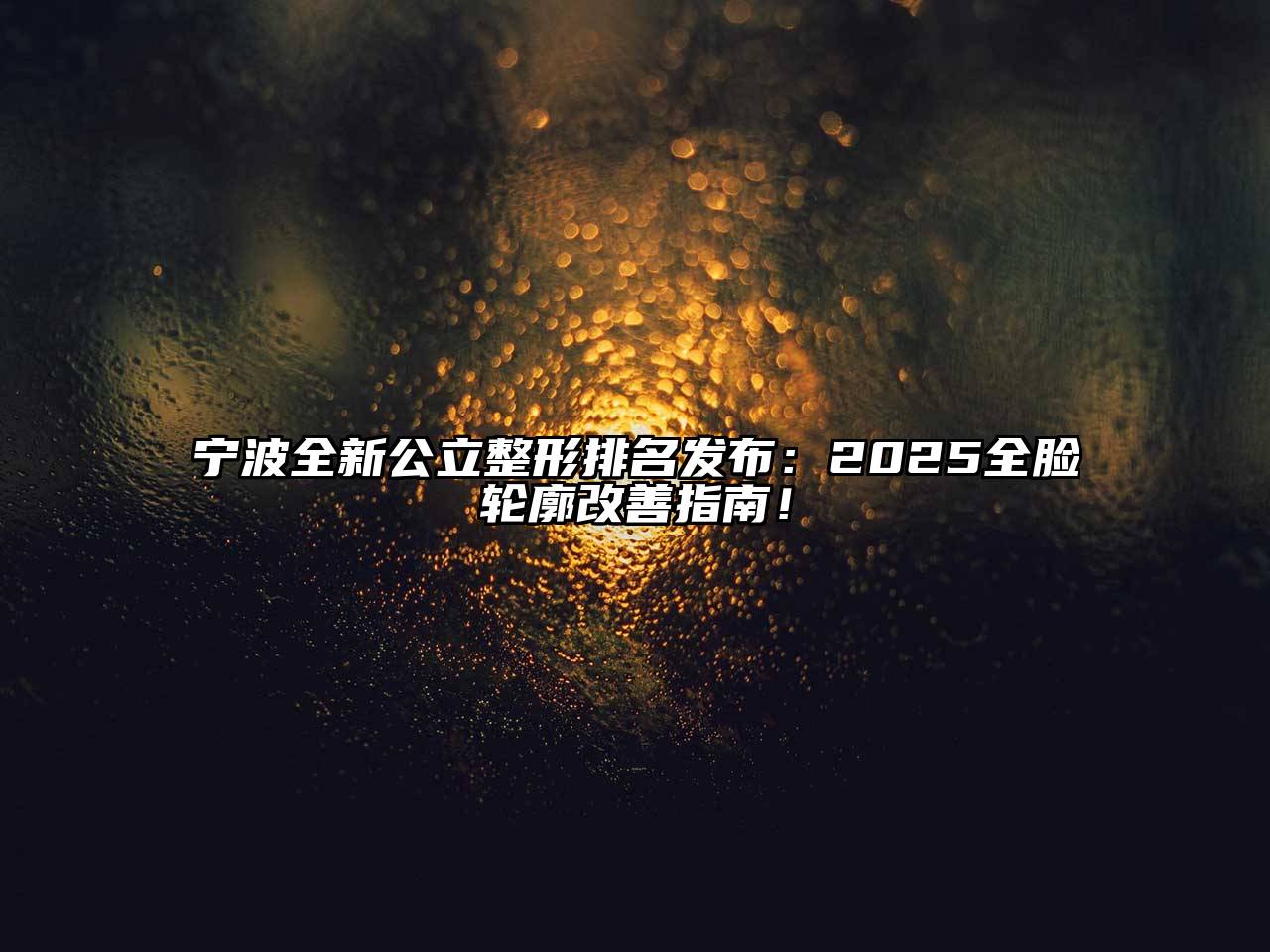 宁波全新公立整形排名发布：2025全脸轮廓改善指南！
