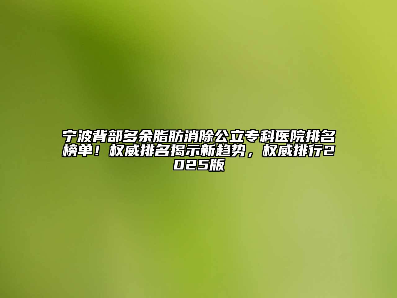 宁波背部多余脂肪消除公立专科医院排名榜单！权威排名揭示新趋势，权威排行2025版
