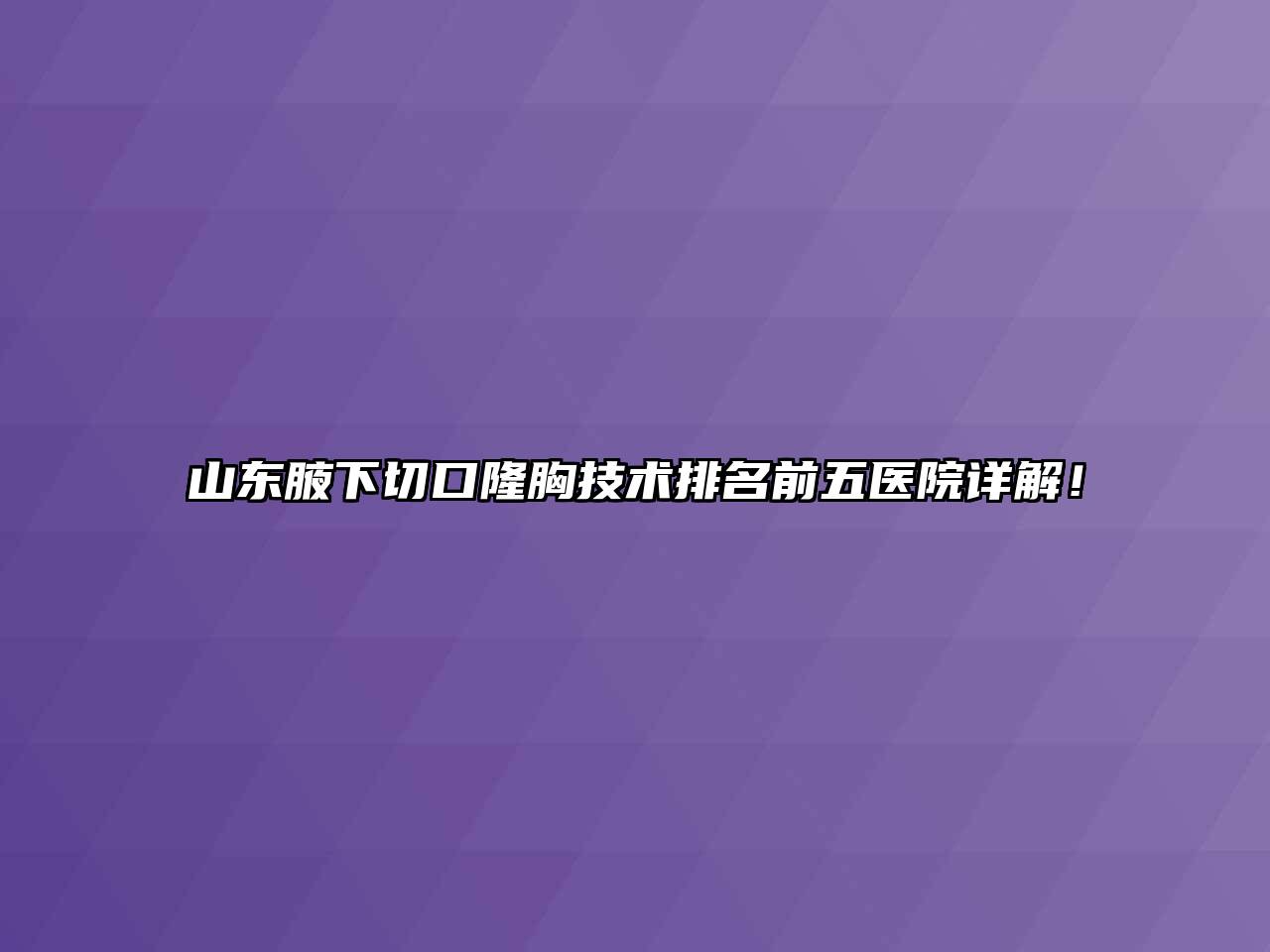 山东腋下切口隆胸技术排名前五医院详解！