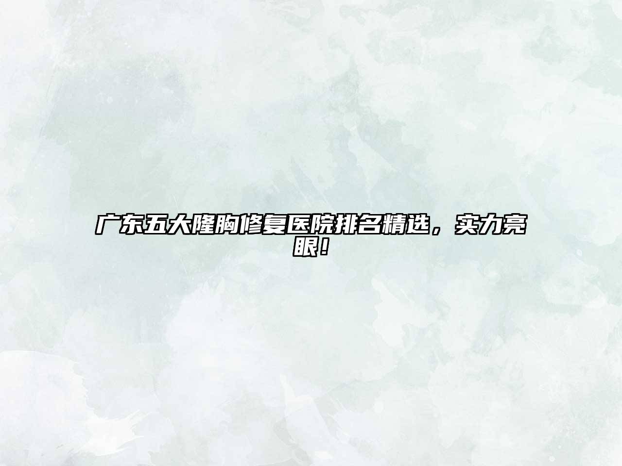 广东五大隆胸修复医院排名精选，实力亮眼！