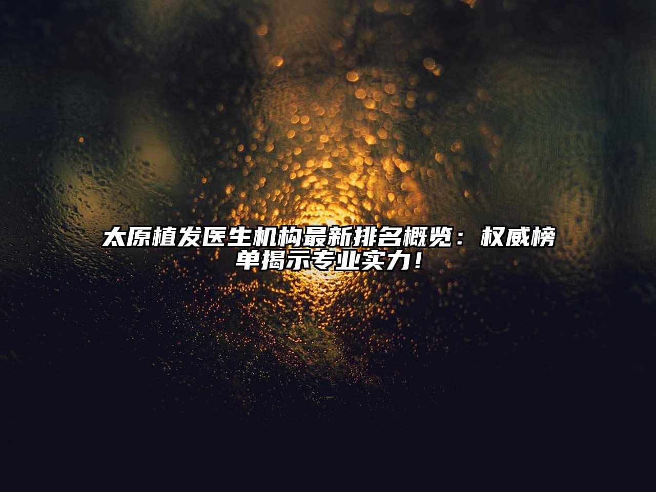 太原植发医生机构最新排名概览：权威榜单揭示专业实力！