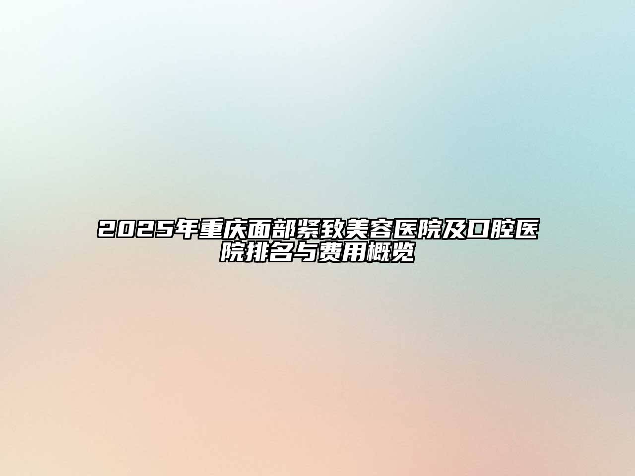 2025年重庆面部紧致江南app官方下载苹果版
医院及口腔医院排名与费用概览