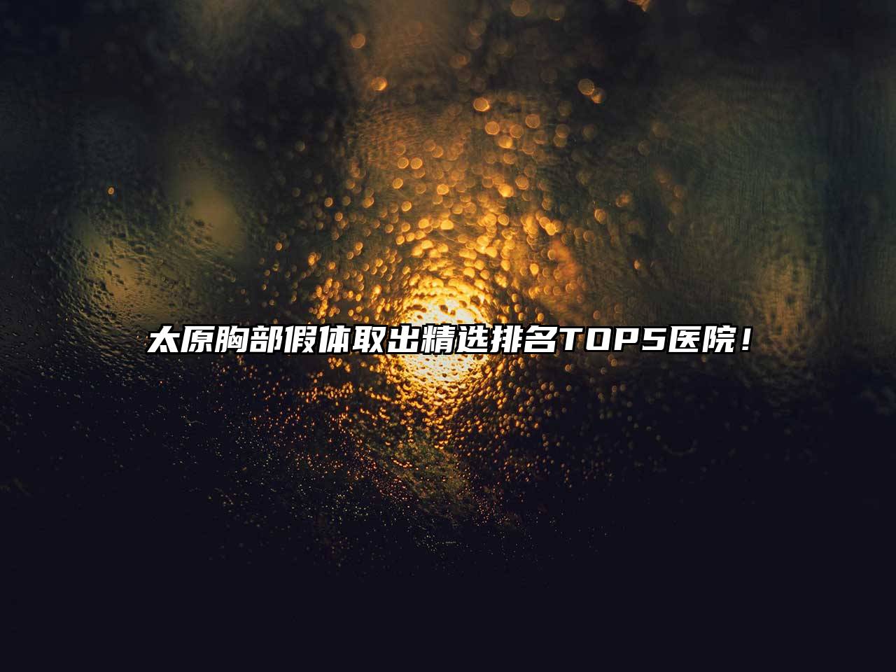 太原胸部假体取出精选排名TOP5医院！
